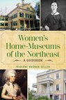 Women's Home Museums of the Northeast - Marlene Wagman-Geller - 9781493086283
