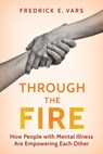 Through the Fire: How People with Mental Illness Are Empowering Each Other - Fredrick E. Vars - 9781493098415