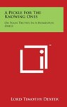 A Pickle For The Knowing Ones: Or Plain Truths In A Homespun Dress - Lord Timothy Dexter - 9781494163860