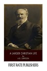 A Larger Christian Life - A. B. Simpson - 9781494312909