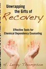 Unwrapping the Gifts of Recovery: Effective Tools for Chemical Dependency Counseling - H. Leroy Thompson - 9781494777487