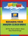 Managing Your Amazon Cloud Drive: All You Need to Know About Easy Cloud Storage - Michael K. Edwards - 9781494806026