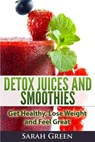 Detox Juices and Smoothies: Get Healthy, Lose Weight and Feel Great - Sarah Green - 9781495310218