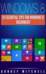 Windows 8: 51 Essential Windows 8 Tips for Beginners! - Aubrey Mitchell - 9781495981562