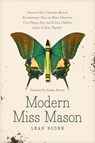 Modern Miss Mason: Discover How Charlotte Mason's Revolutionary Ideas on Home Education Can Change How You and Your Children Learn and Grow Together - Leah Boden - 9781496458520