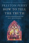 How to Tell the Truth: The Story of How God Saved Me to Win Hearts--Not Just Arguments - Preston Perry - 9781496466891