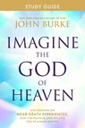 Imagine the God of Heaven Study Guide: Five Sessions on Near-Death Experiences, God's Revelation, and the Love You've Always Wanted - John Burke - 9781496479945
