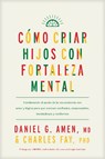 Cómo Criar Hijos Con Fortaleza Mental: Combinando El Poder de la Neurociencia Con Amor Y Lógica Para Que Crezcan Confiados, Responsables, Bondadosos Y - Amen MD Daniel G. - 9781496489609