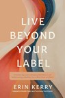 Live Beyond Your Label - Erin Kerry - 9781496491268