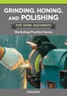Grinding, Honing, and Polishing for Home Machinists: Workshop Practice Series - Stan Bray - 9781497105201