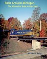 Rails Around Michigan: The Wolverine State in Days Past - Michael C. Kelly - 9781497316058
