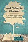 Think Outside the Classroom: A Practical Approach to Relaxed Homeschooling - Crawford - 9781497352605
