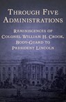 Through Five Administrations - Colonel William H. Crook - 9781497659735