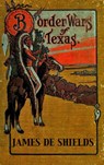Border Wars of Texas: An Authentic Account of the Long, Bitter Conflict Between the Settlers and Indians of Texas - James De Shields - 9781497790070