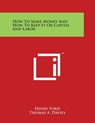 How To Make Money And How To Keep It Or Capital And Labor - Henry Ford - 9781498110686