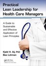 Practical Lean Leadership for Health Care Managers - KJELD H. AIJ PHD ; BAS (LEAN COACH,  VU University Medical Center, Amsterdam, The Netherlands) Lohman - 9781498748025