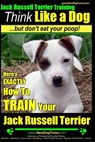 Jack Russell Terrier Training, Think Like a Dog, But Don't Eat your Poop!: Here's EXACTLY How To Train Your Jack Russell Terrier - Paul Allen Pearce - 9781499714791