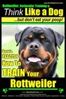 Rottweiler, Rottweiler training a: Think Like a Dog, but don't eat yuor poop!: Here's EXACTLY How to TRAIN Your Rottweiler - PEARCE,  Paul Allen - 9781499762792