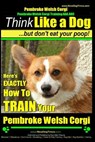 Pembroke Welsh Corgi, Pembroke Welsh Corgi Training AAA AKC: Think Like a Dog, But Don't Eat Your Poop! - Breed Expert Dog Training: Here's EXACTLY Ho - Paul Allen Pearce - 9781500168193