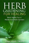 Herb Gardening For Healing: Best Herbs For a Medicinal Herb Garden - Timothy Tripp - 9781500352882
