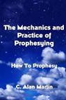 The Mechanics and Practice of Prophesying - MARTIN,  C. Alan - 9781500427627