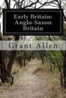 Early Britain: Anglo-Saxon Britain - Grant Allen - 9781500550745