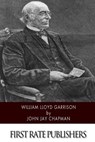 William Lloyd Garrison - John Jay Chapman - 9781500883126