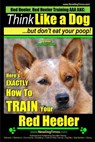 Red Heeler, Red Heeler Training AAA AKC: Think Like a Dog, but Don't Eat Your Poop! Red Heeler Breed Expert Training: Here's EXACTLY How to Train Your - Paul Allen Pearce - 9781500945688