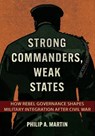 Strong Commanders, Weak States - Philip A. Martin - 9781501779015