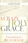 Crazy, Holy Grace Leader Guide: The Healing Power of Pain and Memory - Frederick Buechner - 9781501858338