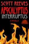Apocalyptus Interruptus: A Novella - Scott Reeves - 9781502224989