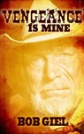 Vengeance Is Mine - Bob Giel - 9781502265500