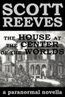 The House at the Center of the Worlds - Scott Reeves - 9781502283849
