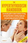 The Hyperthyroidism Handbook: An Everyday Guide to Natural Solutions of Living with Hyperthyroidism including Weight Gain, Increased Energy and Gene - Lindsey P - 9781503087262