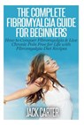 The Complete Fibromyalgia Guide for Beginners: How to Conquer Fibromyalgia & Live Chronic Pain Free for Life with Fibromyalgia Diet Recipes - CARTER,  Jack - 9781503109049