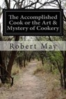 The Accomplished Cook or the Art & Mystery of Cookery - Robert May - 9781503306417