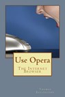 Use Opera: The Internet Browser - Thomas Ecclestone - 9781503383722