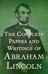 The Complete Papers and Writings of Abraham Lincoln - Abraham Lincoln - 9781504043670