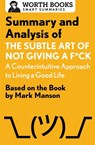 Summary and Analysis of The Subtle Art of Not Giving a F*ck: A Counterintuitive Approach to Living a Good Life - Worth Books - 9781504046794