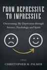 From Depressive to Impressive - Christopher M Palmer - 9781504314985