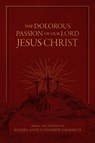 The Dolorous Passion of Our Lord Jesus Christ: From the Visions of Blessed Anne Catherine Emmerich - Emmerich - 9781505134278