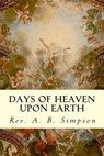Days of Heaven Upon Earth - Rev a. B. Simpson - 9781505805543