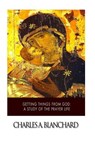 Getting Things from God: A Study of the Prayer Life - Charles A. Blanchard - 9781505864731