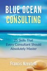 Blue Ocean Consulting: 25 Skills Every Consultant Should Absolutely Master - Francis Nzeutem - 9781505907896