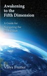 Awakening to the Fifth Dimension -- A Guide for Navigating the Global Shift - Vidya Frazier - 9781506918013