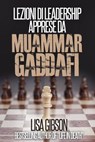 Lezioni di Leadership apprese da Muhammar Gheddafi - Lisa Gibson - 9781507143315