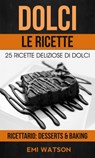 Dolci, Le Ricette: 25 Ricette Deliziose Di Dolci (Ricettario: Desserts & Baking) - Emi Watson - 9781507172292
