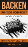 Backen: Backen Kochbuch: 25 Köstliche Backen-Rezepte (Baking Auf Deutsch) - Emi Watson - 9781507175910
