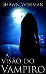 A Visão do Vampiro (Telepatas vs Vampiros - Livro 1) - Shawn Wiseman - 9781507191170