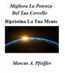 Migliora La Potenza Del Tuo Cervello - Ripristina La Tua Mente - Marcus A. Pfeiffer - 9781507195581